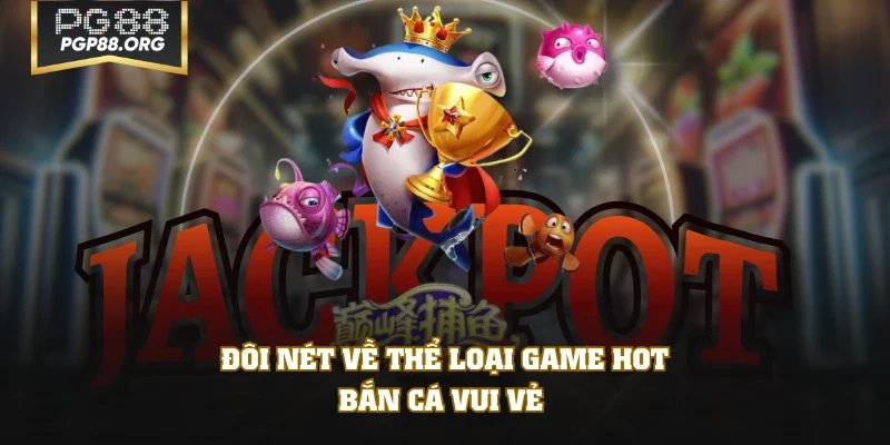 Đôi nét về thể loại game hot bắn cá Vui Vẻ